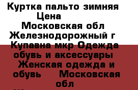 Куртка-пальто зимняя › Цена ­ 1 500 - Московская обл., Железнодорожный г., Купавна мкр Одежда, обувь и аксессуары » Женская одежда и обувь   . Московская обл.,Железнодорожный г.